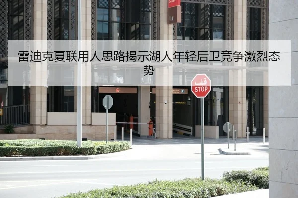 雷迪克夏联用人思路揭示湖人年轻后卫竞争激烈态势