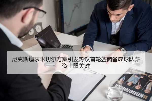 尼克斯追求米切尔方案引发热议首轮签储备成球队薪资上限关键