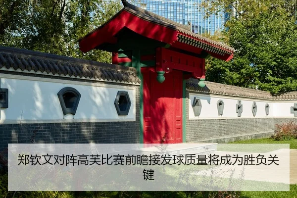 郑钦文对阵高芙比赛前瞻接发球质量将成为胜负关键