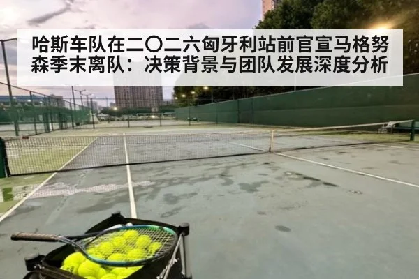 哈斯车队在二〇二六匈牙利站前官宣马格努森季末离队：决策背景与团队发展深度分析