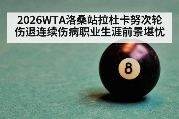 2026WTA洛桑站拉杜卡努次轮伤退连续伤病职业生涯前景堪忧