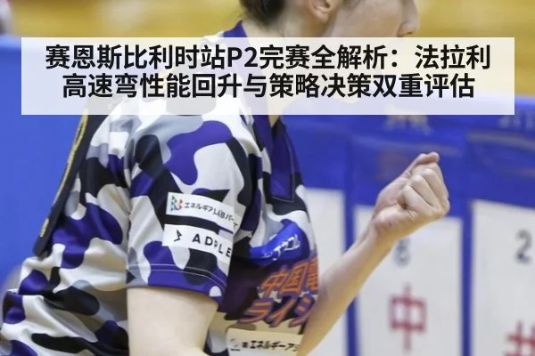 赛恩斯比利时站P2完赛全解析：法拉利高速弯性能回升与策略决策双重评估