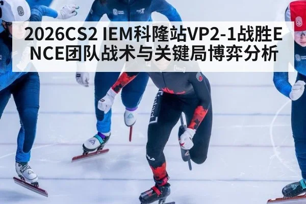 2026CS2 IEM科隆站VP2-1战胜ENCE团队战术与关键局博弈分析