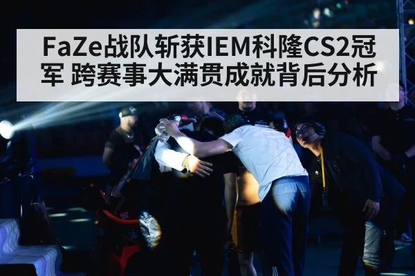 FaZe战队斩获IEM科隆CS2冠军 跨赛事大满贯成就背后分析