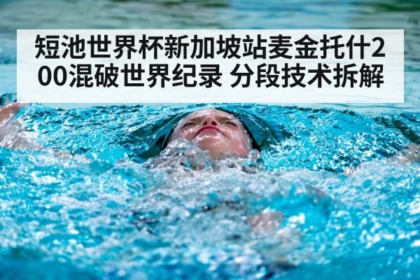短池世界杯新加坡站麦金托什200混破世界纪录 分段技术拆解