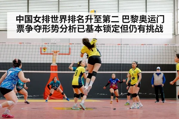 中国女排世界排名升至第二 巴黎奥运门票争夺形势分析已基本锁定但仍有挑战