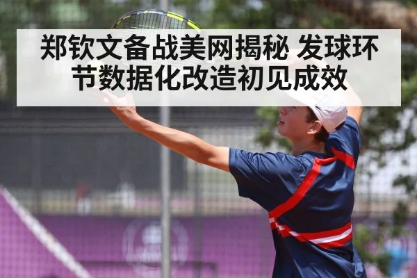 郑钦文备战美网揭秘 发球环节数据化改造初见成效