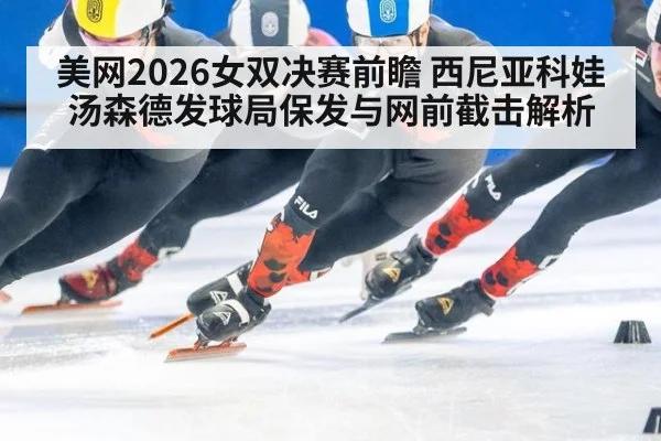 美网2026女双决赛前瞻 西尼亚科娃汤森德发球局保发与网前截击解析