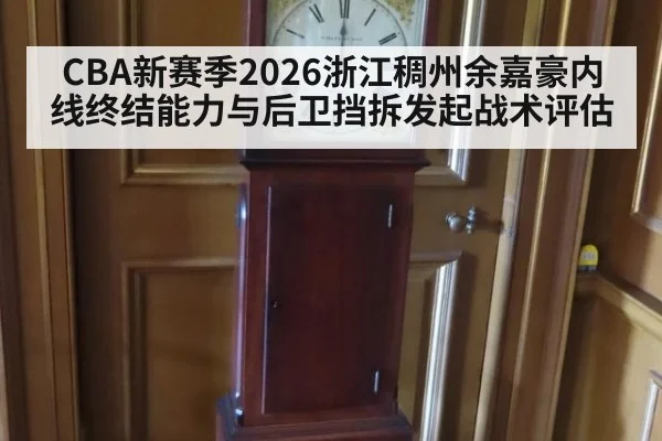 CBA新赛季2026浙江稠州余嘉豪内线终结能力与后卫挡拆发起战术评估