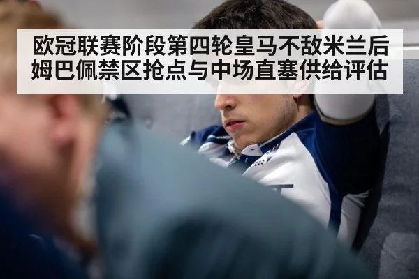 欧冠联赛阶段第四轮皇马不敌米兰后姆巴佩禁区抢点与中场直塞供给评估