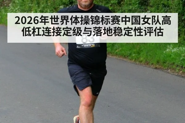 2026年世界体操锦标赛中国女队高低杠连接定级与落地稳定性评估