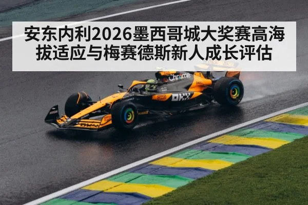 安东内利2026墨西哥城大奖赛高海拔适应与梅赛德斯新人成长评估